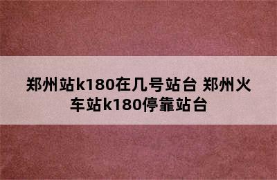 郑州站k180在几号站台 郑州火车站k180停靠站台